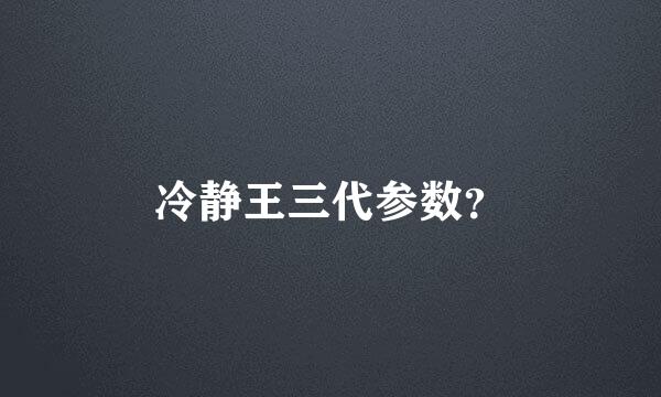 冷静王三代参数？