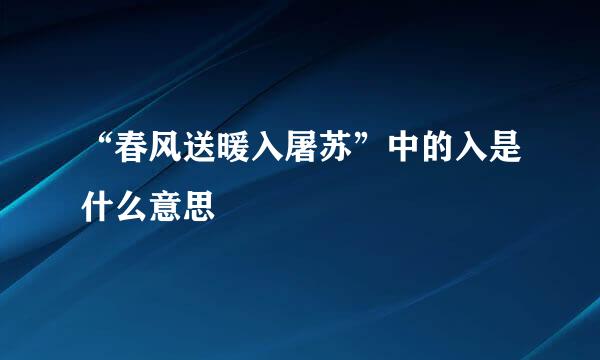 “春风送暖入屠苏”中的入是什么意思