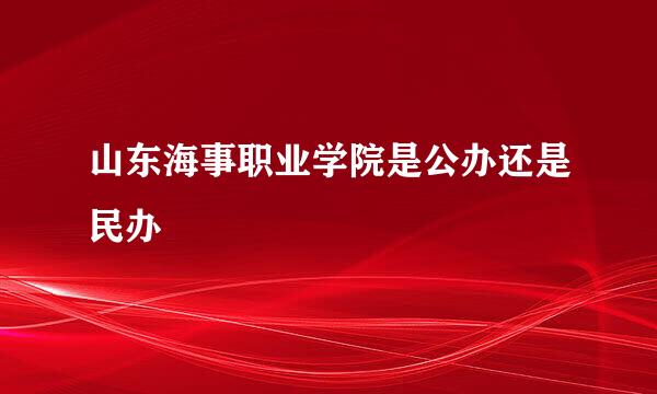 山东海事职业学院是公办还是民办