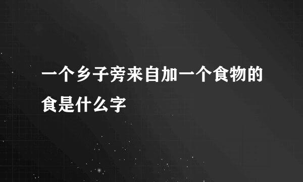 一个乡子旁来自加一个食物的食是什么字