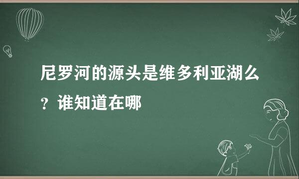 尼罗河的源头是维多利亚湖么？谁知道在哪