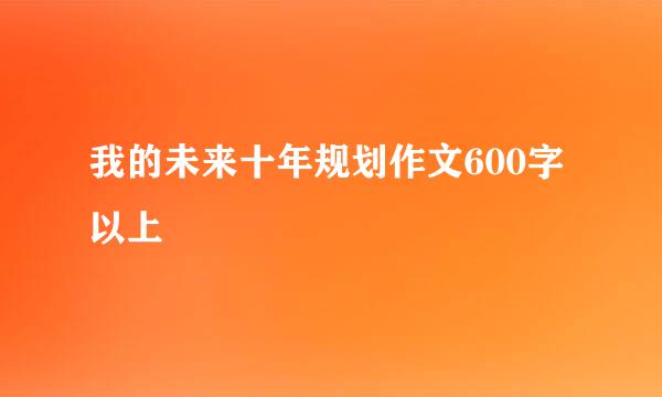 我的未来十年规划作文600字以上