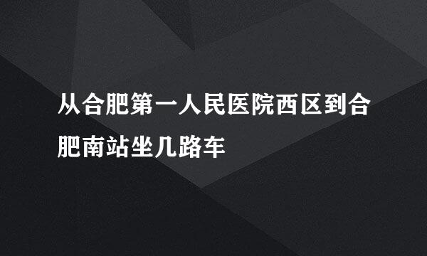 从合肥第一人民医院西区到合肥南站坐几路车