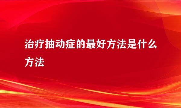 治疗抽动症的最好方法是什么方法