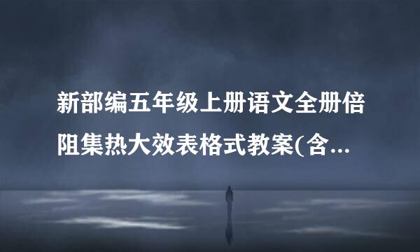 新部编五年级上册语文全册倍阻集热大效表格式教案(含教学反思)