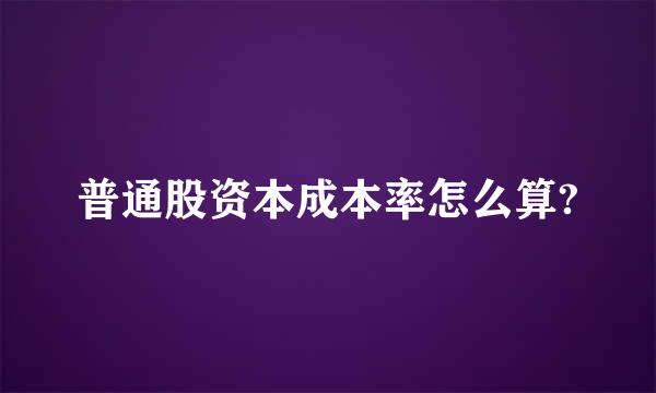 普通股资本成本率怎么算?