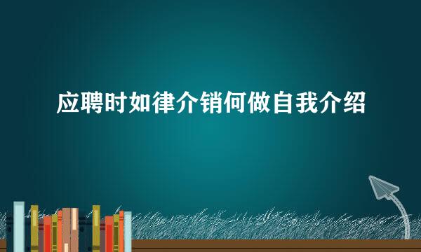 应聘时如律介销何做自我介绍