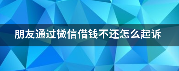 朋友通过微信借钱不还怎么起诉