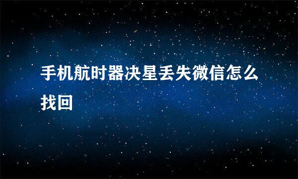 手机航时器决星丢失微信怎么找回