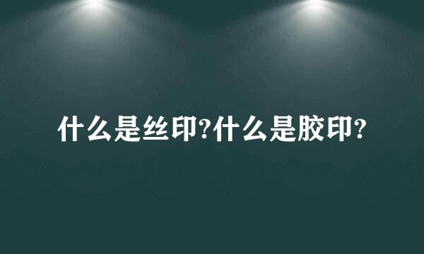 什么是丝印?什么是胶印?