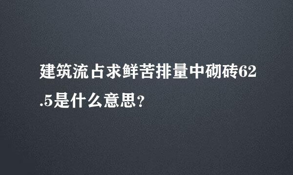 建筑流占求鲜苦排量中砌砖62.5是什么意思？