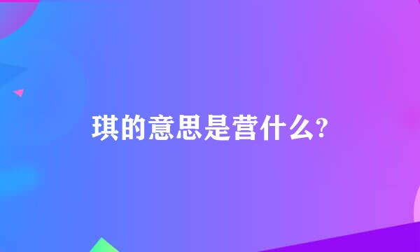 琪的意思是营什么?