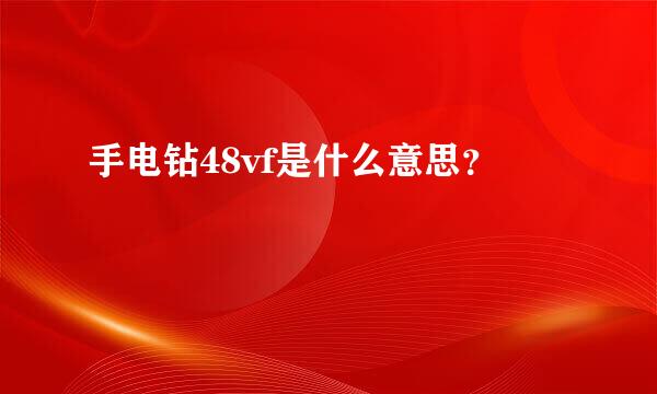 手电钻48vf是什么意思？