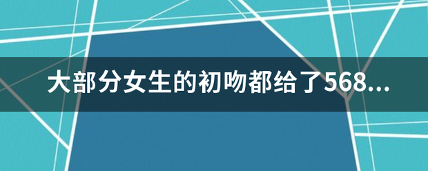 大部来自分女生的初吻都给了5684是什么意思？