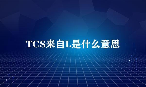 TCS来自L是什么意思