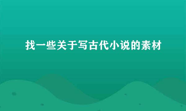 找一些关于写古代小说的素材