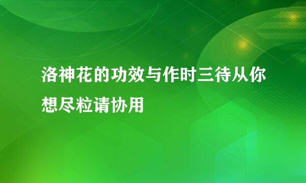 洛神花的功效与作时三待从你想尽粒请协用