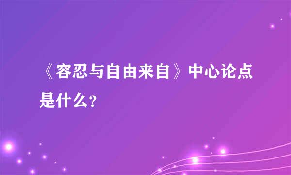 《容忍与自由来自》中心论点是什么？