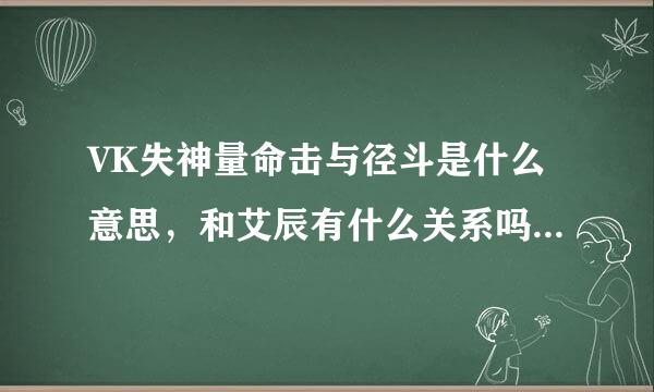 VK失神量命击与径斗是什么意思，和艾辰有什么关系吗木视雨须任早？