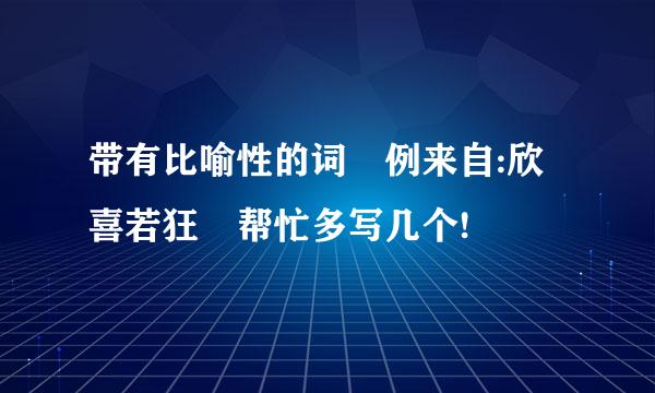 带有比喻性的词 例来自:欣喜若狂 帮忙多写几个!