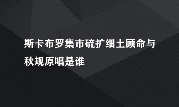 斯卡布罗集市硫扩细土顾命与秋规原唱是谁