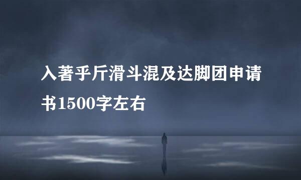 入著乎斤滑斗混及达脚团申请书1500字左右