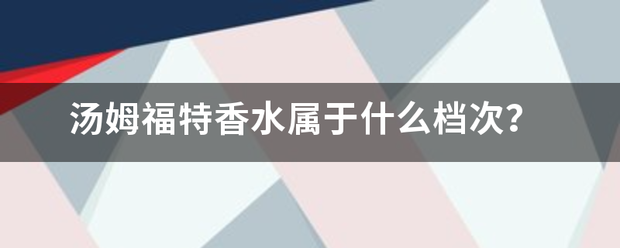 汤姆福特香水属于什么档次裂境？