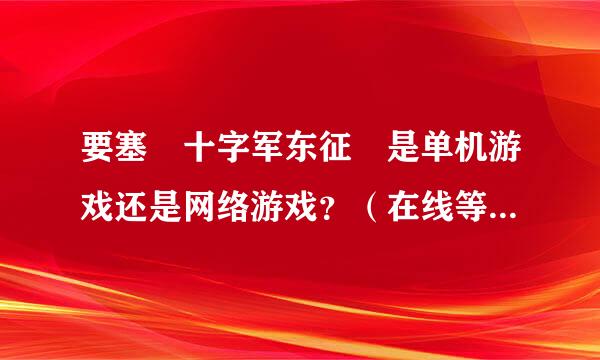 要塞 十字军东征 是单机游戏还是网络游戏？（在线等待）....