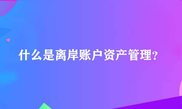 什么是离岸账户资产管理？