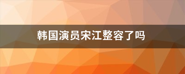 韩国演员宋江整容了吗