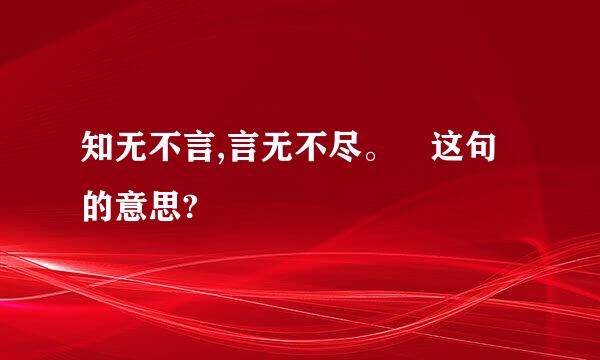 知无不言,言无不尽。 这句的意思?