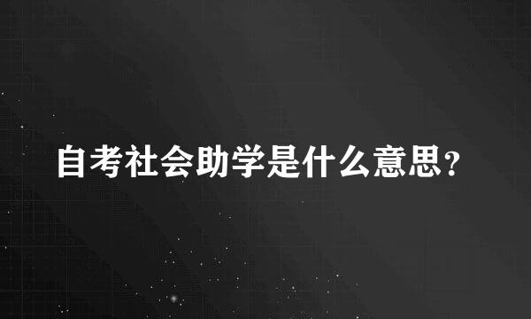 自考社会助学是什么意思？