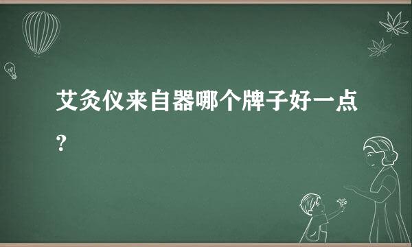 艾灸仪来自器哪个牌子好一点？