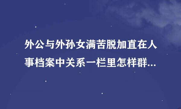 外公与外孙女满苦脱加直在人事档案中关系一栏里怎样群战标填写