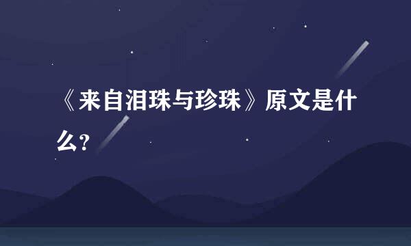 《来自泪珠与珍珠》原文是什么？