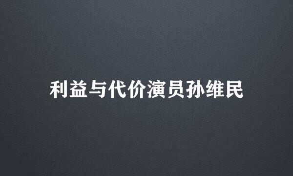 利益与代价演员孙维民