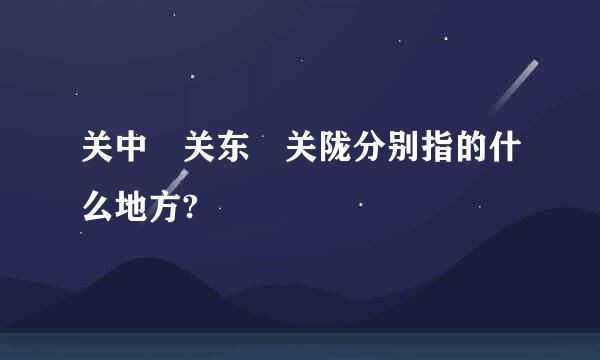 关中 关东 关陇分别指的什么地方?