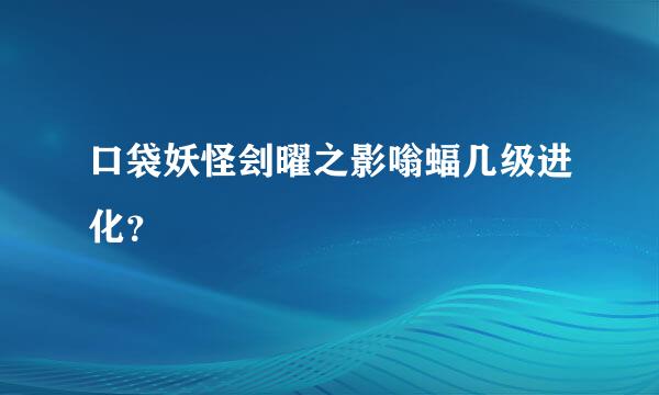 口袋妖怪刽曜之影嗡蝠几级进化？