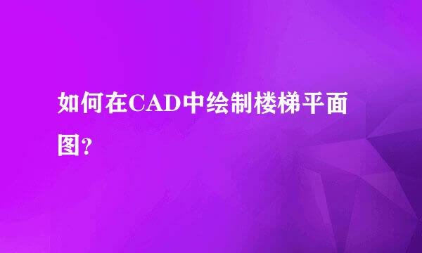 如何在CAD中绘制楼梯平面图？