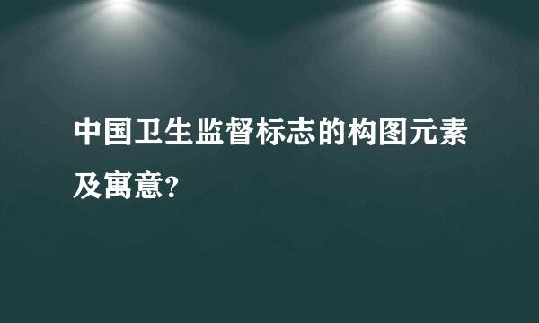 中国卫生监督标志的构图元素及寓意？