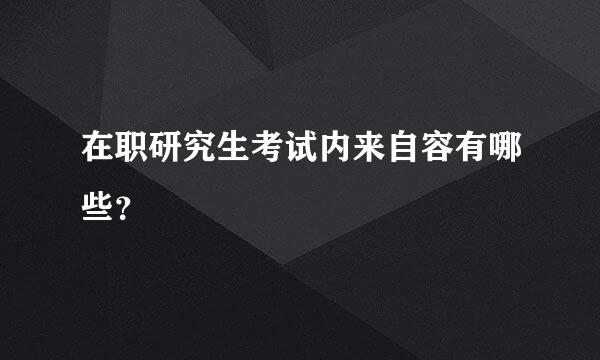 在职研究生考试内来自容有哪些？