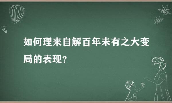 如何理来自解百年未有之大变局的表现？