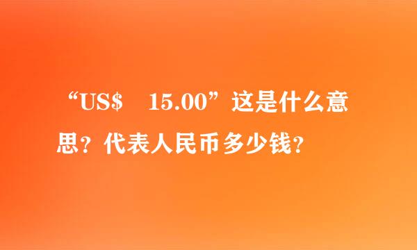 “US$ 15.00”这是什么意思？代表人民币多少钱？