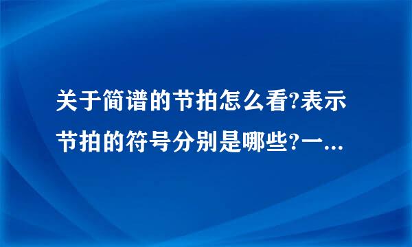 关于简谱的节拍怎么看?表示节拍的符号分别是哪些?一首曲子的一个小节里节拍互相有什么关系?