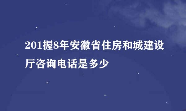 201握8年安徽省住房和城建设厅咨询电话是多少