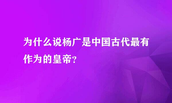 为什么说杨广是中国古代最有作为的皇帝？