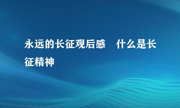 永远的长征观后感 什么是长征精神