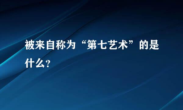 被来自称为“第七艺术”的是什么？