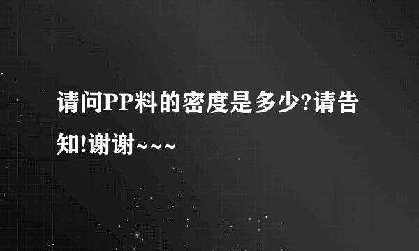 请问PP料的密度是多少?请告知!谢谢~~~