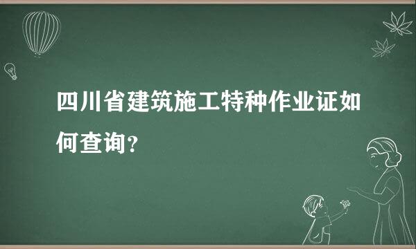 四川省建筑施工特种作业证如何查询？